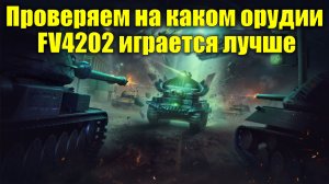 Проверяем на каком орудии FV4202 играется эффективнее #tanksblitz