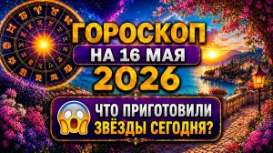Гороскоп на 16 мая 2026 😱 Что приготовили звёзды сегодня?