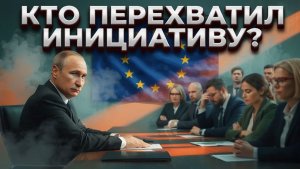 ЕС отказал Путину кто на самом деле перехватил ИНИЦИАТИВУ