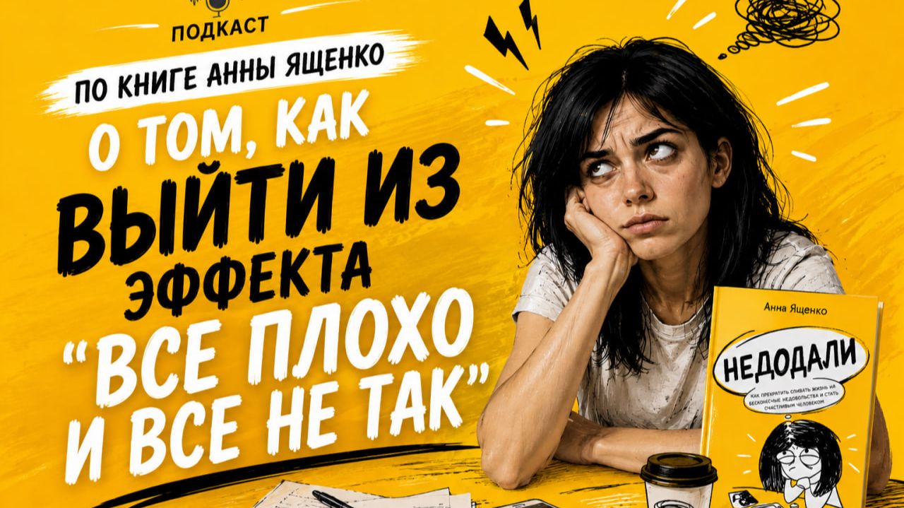 Как выйти из эффекта Все ПЛОХО и все НЕ ТАК. Подкаст по книге Недодали Анны Ященко