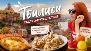 Тбилиси: рынок, десерты и вкус настоящей Грузии