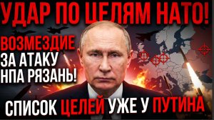 УДАР ПО ЦЕЛЯМ НАТО! ВОЗМЕЗДИЕ ЗА АТАКУ НПА РЯЗАНЬ! СПИСКИ ЦЕЛЕЙ УЖЕ У ПУТИНА