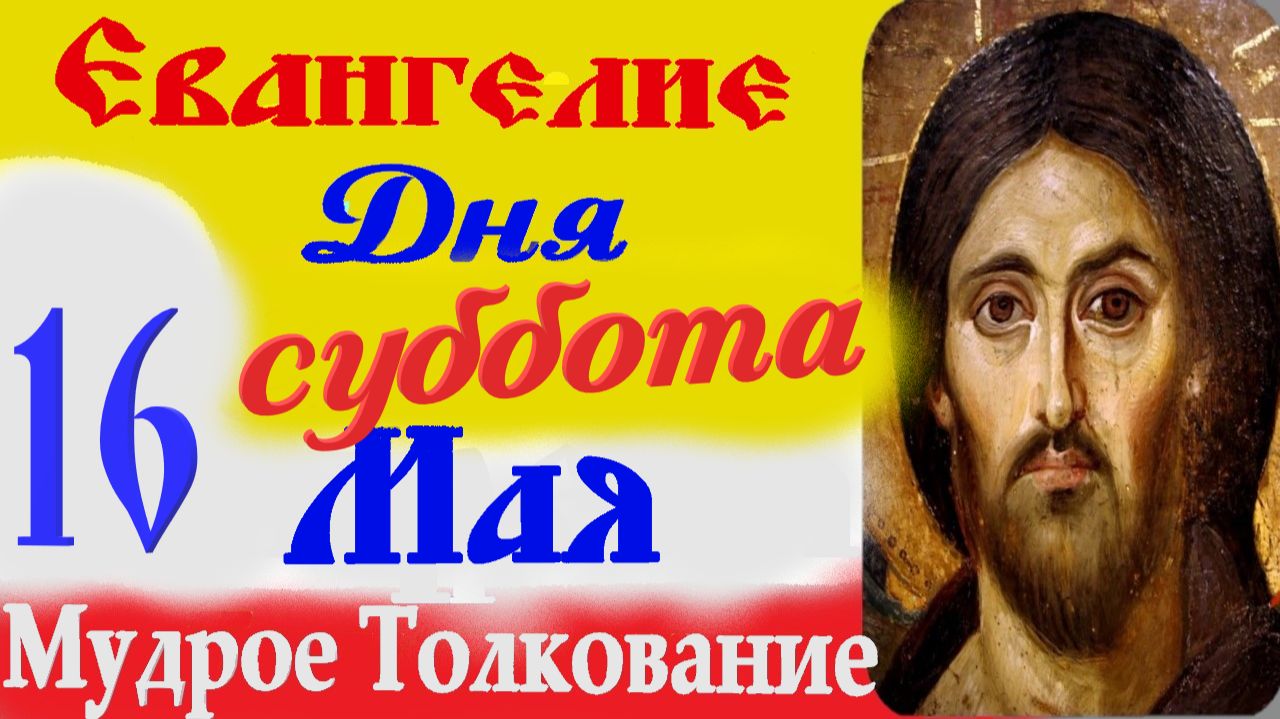 Евангелие дня на сегодня слушать с толкованием 16 мая 2026 года.  Евангелие с толкованием в субботу.