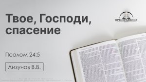 «Твое, Господи, спасение» | Псалом 24:5 | Лизунов В.В. | 15.05.26