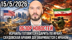15.05.26. ИЗРАИЛЬ ГОТОВИТСЯ УДАРИТЬ ПО ИРАНУ. САУДИТЫ ДОГОВАРИВАЮТСЯ С ИРАНОМ