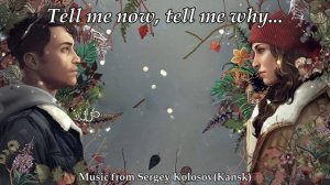 Tell me now, tell me why...(Music from Sergey Kolosov)