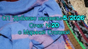 СП «Добиваю недовязы - 5 / 2026» Отчет №20 с Мариной Стоговой