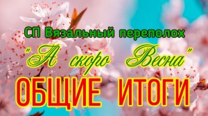 🧶💐🌞🌸 СП «Вязальный Переполох А скоро Весна» 💐🌞🌸🧶ОБЩИЕ ИТОГИ. 129 готовых изделий 🤩🤩🤩