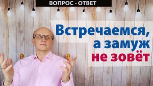 Встречаемся, а замуж не зовет