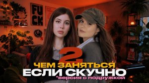 ЧЕМ ЗАНЯТЬСЯ КОГДА СКУЧНО | ВЕРСИЯ С ПОДРУЖКОЙ