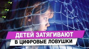 Детей затягивают в цифровые ловушки