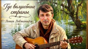 Где волшебные страны. Леван Лобжанидзе