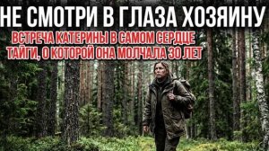 Не смотри в глаза «хозяину»| встреча Катерины в самом сердце тайги, о которой она молчала 30 лет