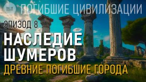 Наследие Шумеров. Древние погибшие города. Эпизод 8. Погибшие цивилизации