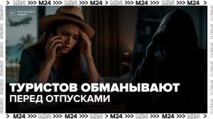 Мошенники начали использовать новую схему обмана туристов перед сезоном отпусков - Москва 24