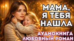 АУДИОКНИГА ЛЮБОВНЫЙ РОМАН: МАМА, Я ТЕБЯ НАШЛА СЛУШАТЬ