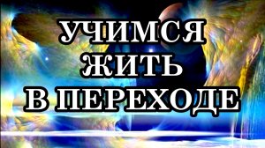 УЧИМСЯ ЖИТЬ В ПЕРЕХОДЕ: В ГАРМОНИИ С СОБОЙ И ВНЕШНИМ МИРОМ!