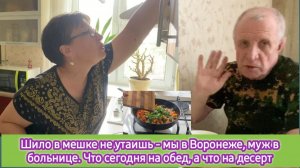 Шило в мешке не утаишь - мы в Воронеже, муж в больнице. Что сегодня на обед, а что на десерт.
