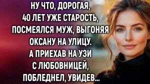 Ну что, дорогая, 40 лет уже старость, посмеялся муж, выгоняя Оксану на улицу. А приехав…