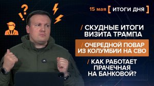Скудные итоги Трампа Очередной повар из Колумбии Как работает прачечная на Банковой? - итоги 15 мая