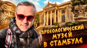 АРХЕОЛОГИЧЕСКИЙ МУЗЕЙ В СТАМБУЛЕ 2026