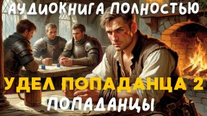 АУДИОКНИГА ПОЛНОСТЬЮ: УДЕЛ ПОПАДАНЦА 2 ЧАСТЬ / ПОПАДАНЦЫ