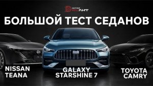 Большой тест седанов: новый Galaxy Starshine 7 против Toyota Camry и Nissan Teana