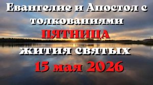 Евангелие дня 15 МАЯ 2026 с толкованием.  Апостол дня.  Жития Святых.