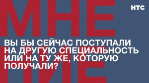 Мнение: Вы бы сейчас поступали на другую специальность или на ту же, которую получали?
