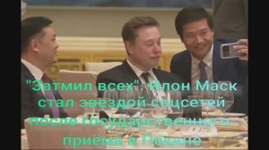 «Затмил всех». Илон Маск стал звездой соцсетей после государственного приёма в Пекине