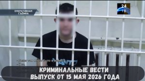 Криминальные новости выпуск от 15 мая 2026 года
