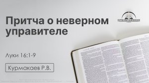 «Притча о неверном управителе»  | Луки 16:1-9 | Курмакаев Р.В. | 15.05.26