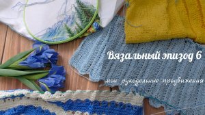 ВЯЗАЛЬНЫЙ ЭПИЗОД #6 // мои рукодельные продвижения