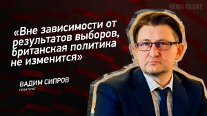 «Вне зависимости от результатов выборов, британская политика не изменится» - Вадим Сипров