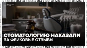 Суд обнулил рейтинг московской стоматологии, где искусственно создавали отзывы - Москва 24