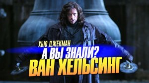 ВАН ХЕЛЬСИНГ интересные факты о фильме (2004)