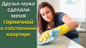 Друзья мужа сделали меня горничной в собственной квартире