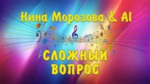 СЛОЖНЫЙ ВОПРОС - Нина Морозова & AI