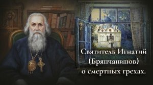 Святитель Игнатий (Брянчанинов) о смертных грехах