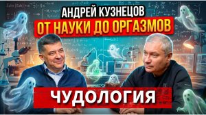 Андрей Кузнецов. Чудология. От науки до оргазмов.