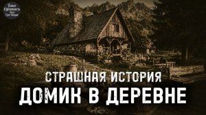 СТРАШНАЯ ИСТОРИЯ.ДОМИК В ДЕРЕВНЕ.