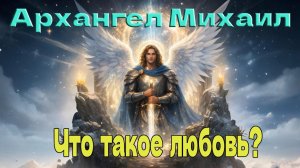 Архангел Михаил: Что такое любовь?