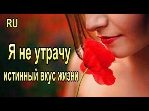 Я не утрачу истинный вкус жизни