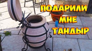 Подарили мне тандыр!