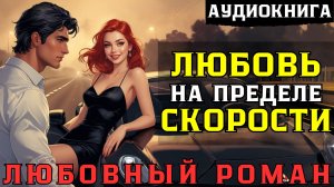 💖 ЛЮБОВНЫЙ РОМАН 💖: ЛЮБОВЬ НА ПРЕДЕЛЕ СКОРОСТИ / 🎧 АУДИОКНИГА / СЛУШАТЬ ПОЛНОСТЬЮ