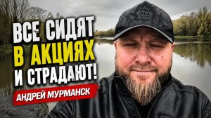 Все сидят в акциях и страдают! Андрей Мурманск (Чеберяченко)