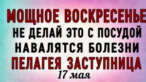 17 Мая Пелагея Заступница. Что нельзя делать Пелагея Заступница. Народные традиции и приметы