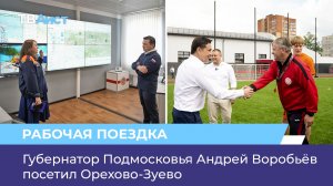 Губернатор Подмосковья Андрей Воробьёв посетил Орехово-Зуево