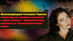 Ясновидящая Татьяна Тэрсса: некоторые страны исчезнут с лица Земли