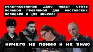 СФАБРИКОВАННОЕ ДЕЛО МОЖЕТ СТАТЬ БОЛЬШОЙ ПРОБЛЕМОЙ ДЛЯ РОСТОВСКИХ ПОЛИЦАЕВ И ЦПЭ ШНИКОВ!  #беззаконие
